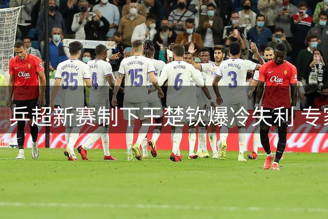 乒超新赛制下王楚钦爆冷失利 专家解析背后三大关键因素