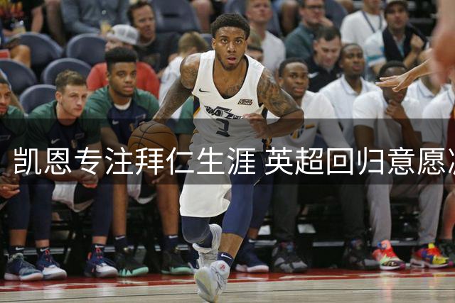 凯恩专注拜仁生涯 英超回归意愿减弱