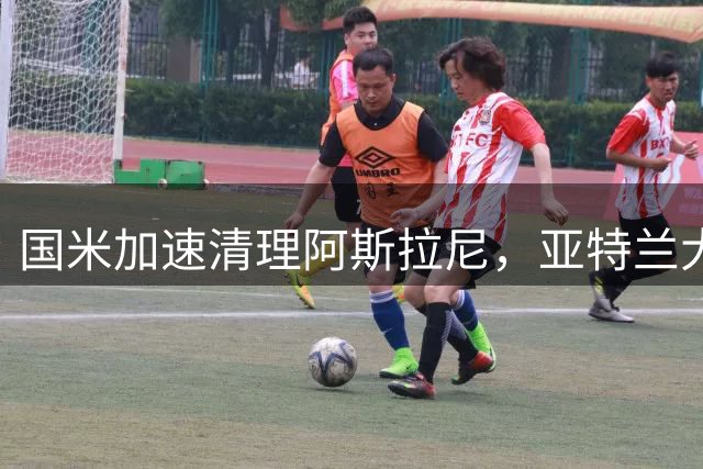 国米加速清理阿斯拉尼，亚特兰大或成潜在下家