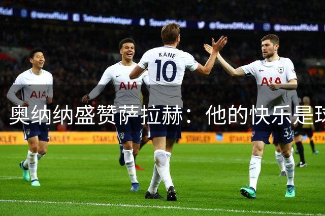 奥纳纳盛赞萨拉赫：他的快乐是球队的关键