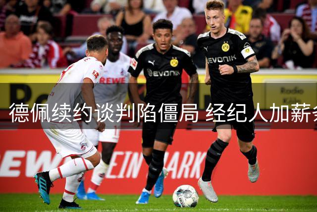 德佩续约谈判陷僵局 经纪人加薪条款激怒科林蒂安