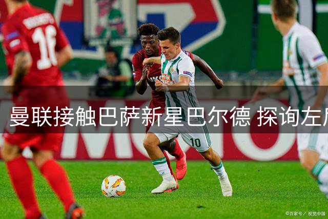 曼联接触巴萨新星巴尔德 探询左后卫引援可能