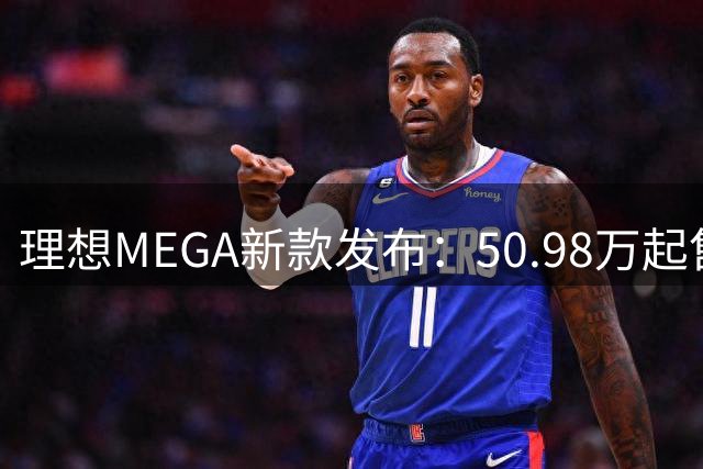 理想MEGA新款发布：50.98万起售，710km续航，本周交付