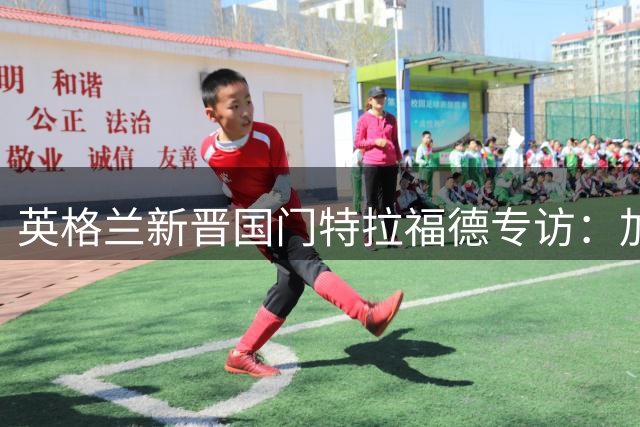 英格兰新晋国门特拉福德专访：加盟利兹联是实现国家队梦想的关键一步