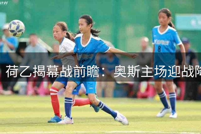 荷乙揭幕战前瞻：奥斯主场迎战降班马布雷达 历史交锋数据暗藏玄机