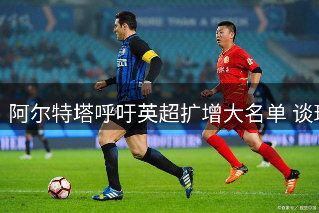 阿尔特塔呼吁英超扩增大名单 谈球员轮换与萨卡状态