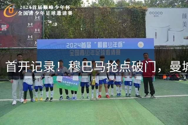 首开记录！穆巴马抢点破门，曼城1-0国米