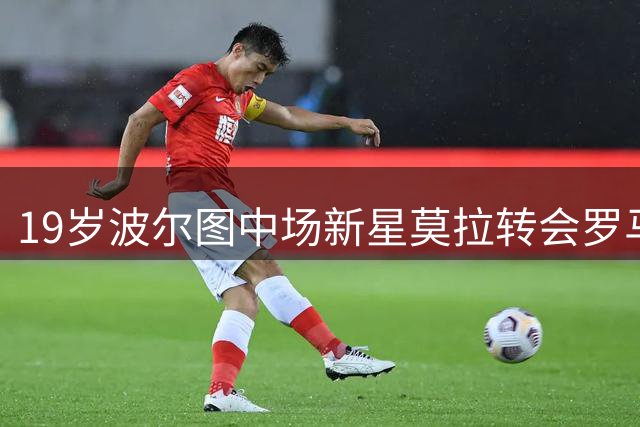19岁波尔图中场新星莫拉转会罗马进入最后阶段