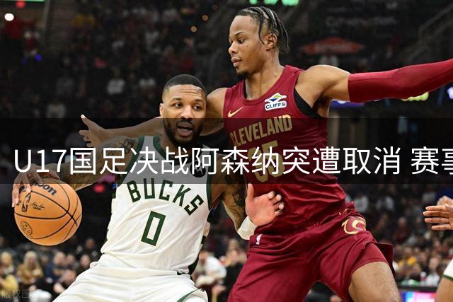 U17国足决战阿森纳突遭取消 赛事排名待后续公布
